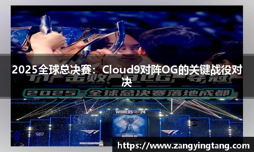 2025全球总决赛：Cloud9对阵OG的关键战役对决