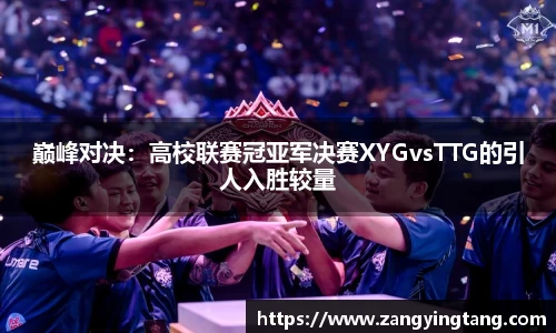巅峰对决：高校联赛冠亚军决赛XYGvsTTG的引人入胜较量