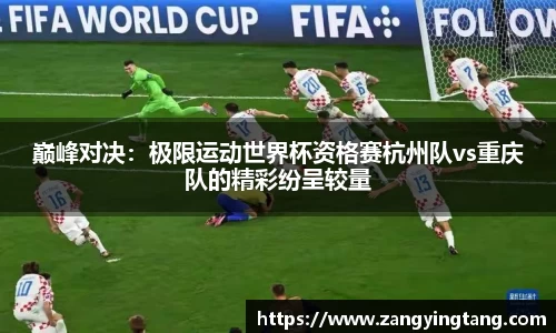 巅峰对决：极限运动世界杯资格赛杭州队vs重庆队的精彩纷呈较量