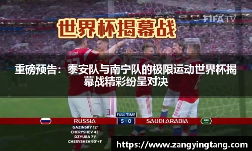 重磅预告：泰安队与南宁队的极限运动世界杯揭幕战精彩纷呈对决