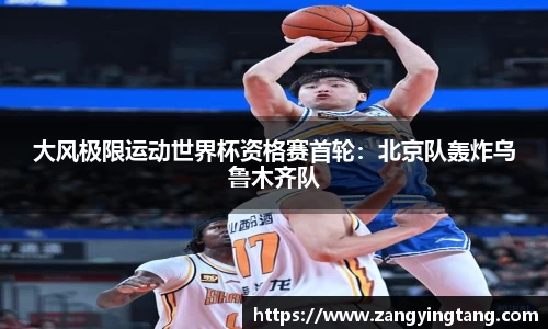 大风极限运动世界杯资格赛首轮：北京队轰炸乌鲁木齐队