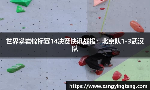 世界攀岩锦标赛14决赛快讯战报：北京队1-3武汉队
