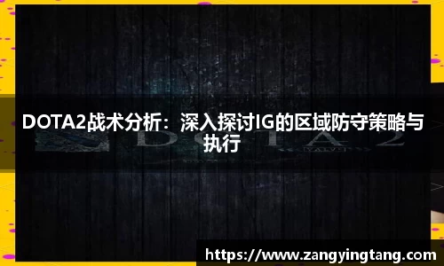 DOTA2战术分析：深入探讨IG的区域防守策略与执行