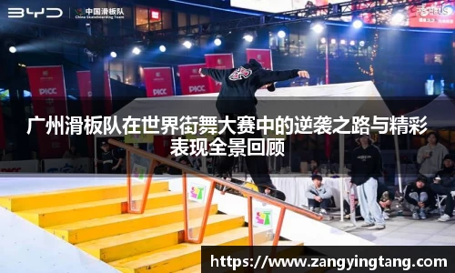 广州滑板队在世界街舞大赛中的逆袭之路与精彩表现全景回顾