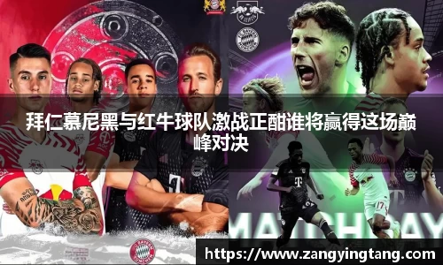 拜仁慕尼黑与红牛球队激战正酣谁将赢得这场巅峰对决