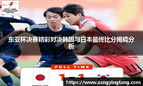 东亚杯决赛精彩对决韩国与日本最终比分揭晓分析