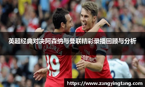 英超经典对决阿森纳与曼联精彩录播回顾与分析