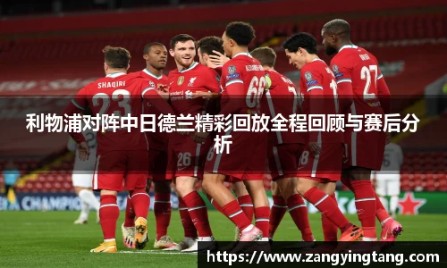 利物浦对阵中日德兰精彩回放全程回顾与赛后分析