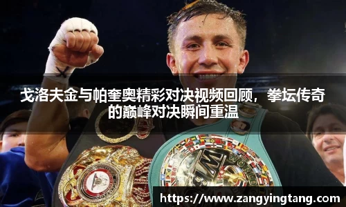 戈洛夫金与帕奎奥精彩对决视频回顾，拳坛传奇的巅峰对决瞬间重温